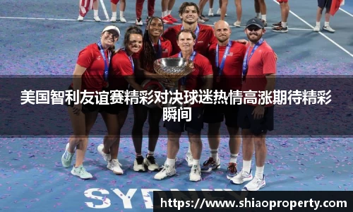 美国智利友谊赛精彩对决球迷热情高涨期待精彩瞬间