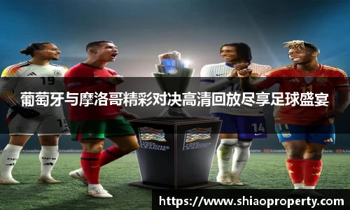 葡萄牙与摩洛哥精彩对决高清回放尽享足球盛宴