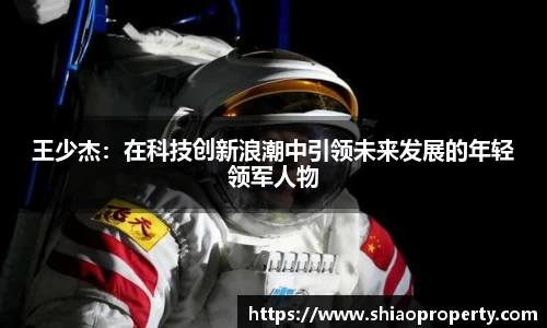 王少杰：在科技创新浪潮中引领未来发展的年轻领军人物