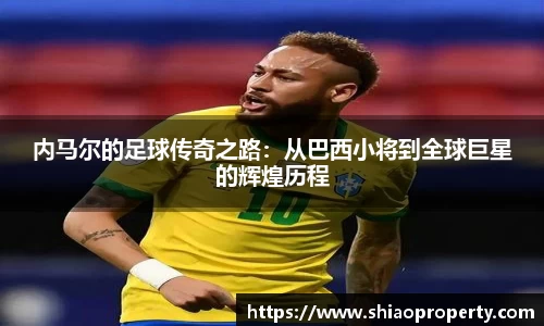 内马尔的足球传奇之路：从巴西小将到全球巨星的辉煌历程