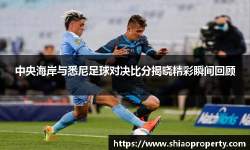 中央海岸与悉尼足球对决比分揭晓精彩瞬间回顾