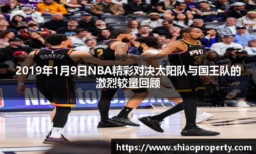2019年1月9日NBA精彩对决太阳队与国王队的激烈较量回顾